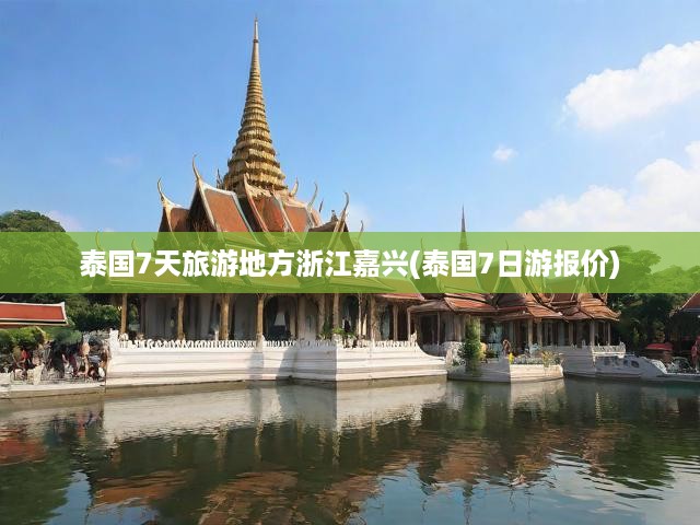 嘉興啟程，泰國七日深度之旅，盡享異域魅力與超值旅游攻略