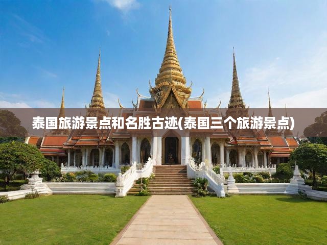 泰國旅游景點和名勝古跡(泰國三個旅游景點)