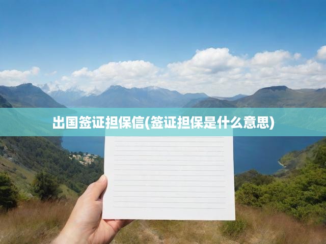 出國簽證擔(dān)保信(簽證擔(dān)保是什么意思)
