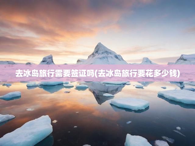 冰島之旅攻略全解析，簽證攻略與旅行預(yù)算揭秘