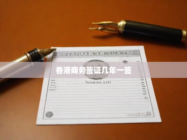 香港商務(wù)簽證多年有效期解析，簽證續(xù)簽規(guī)定與辦理攻略全揭秘