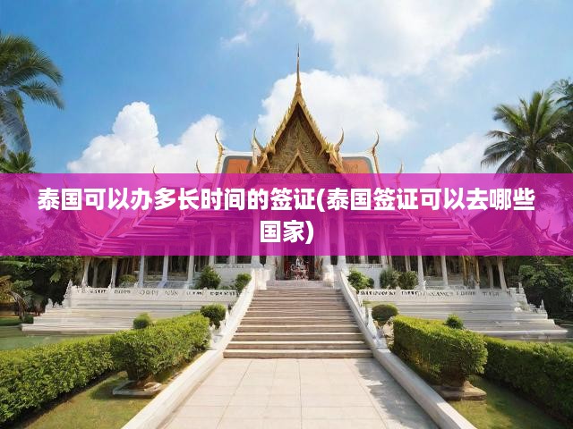 泰國簽證辦理時效與適用范圍全解析，攻略助你長期停留和多國旅行
