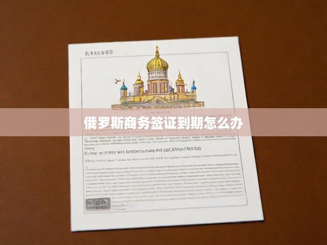俄羅斯商務(wù)簽證到期怎么辦