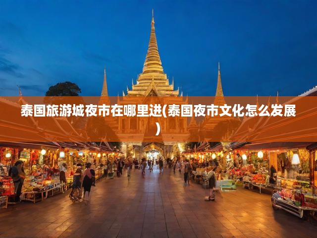泰國夜市文化探秘，夜市入口揭秘與旅游城夜市蓬勃興盛之旅