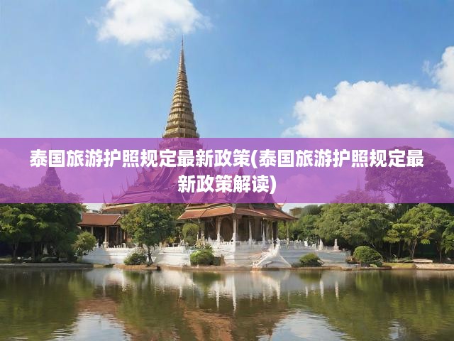 泰國旅游新規(guī)解讀，最新護照要求與全面旅游攻略