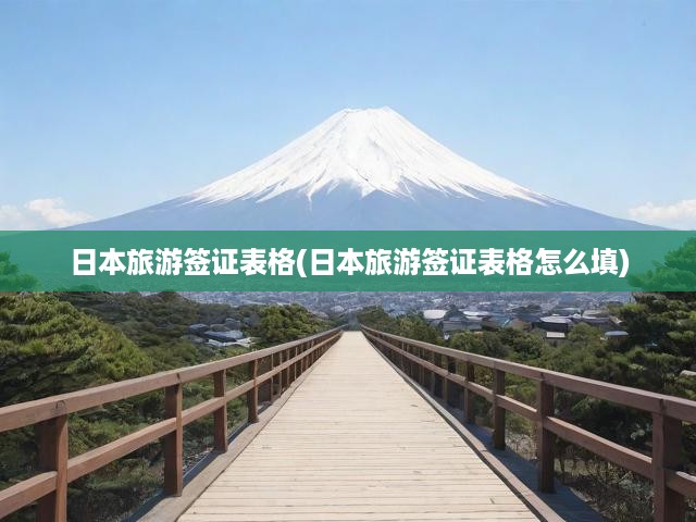 日本旅游簽證輕松辦理，表格填寫詳解及關(guān)鍵提示