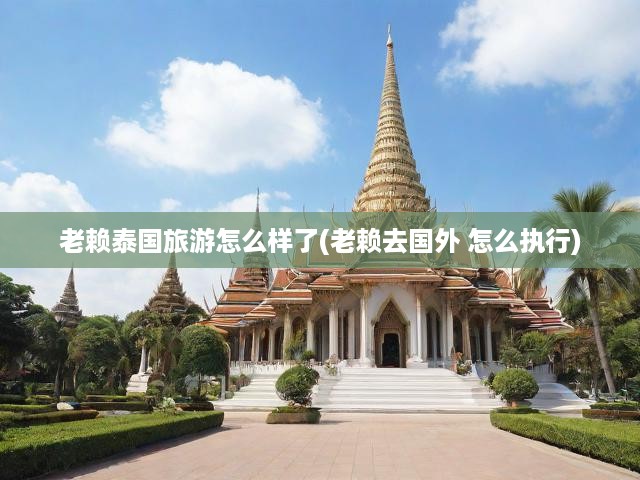 揭秘老賴泰國之旅，跨境執(zhí)行困境與旅行遭遇戰(zhàn)記