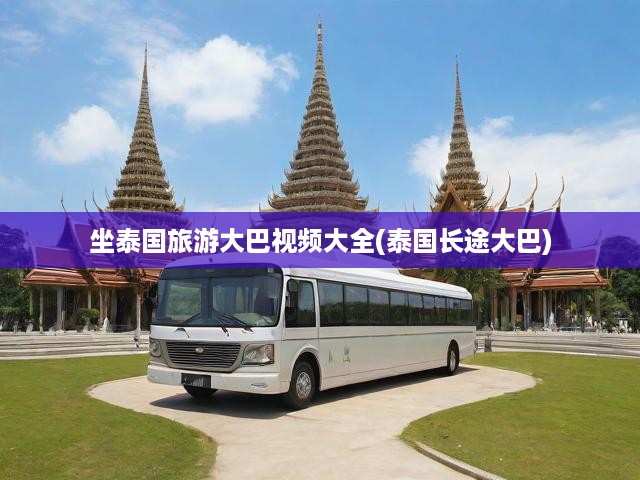 暢游泰國，全景大巴之旅，舒適旅程盡享沿途絕美風光