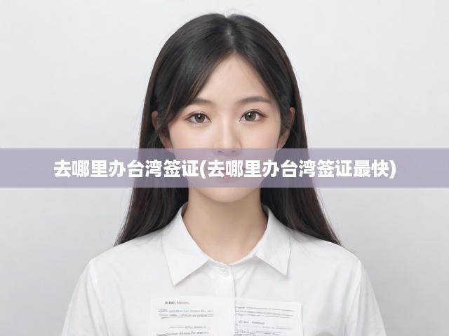臺(tái)灣簽證速辦攻略，精選地點(diǎn)與詳細(xì)流程揭秘