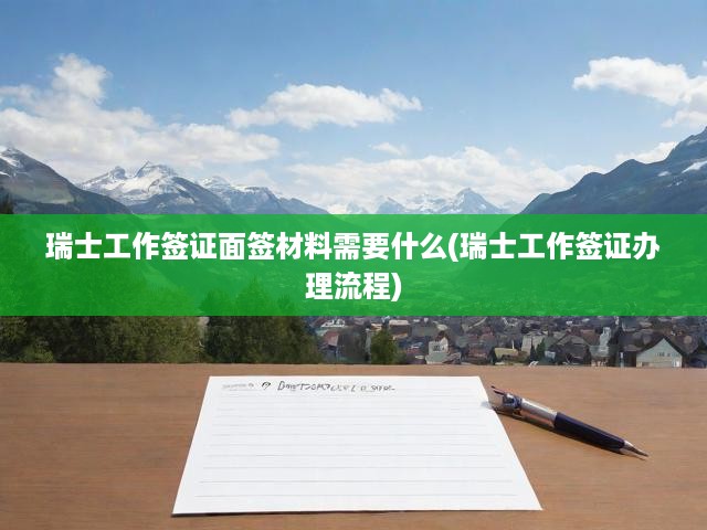 瑞士工作簽證申請攻略，面簽材料解析及辦理流程詳解