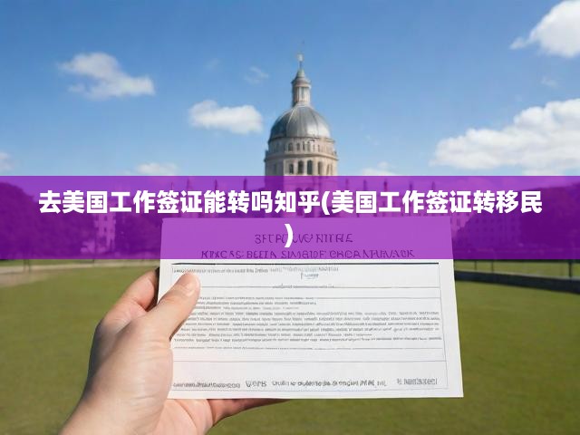 去美國工作簽證能轉(zhuǎn)嗎知乎(美國工作簽證轉(zhuǎn)移民)