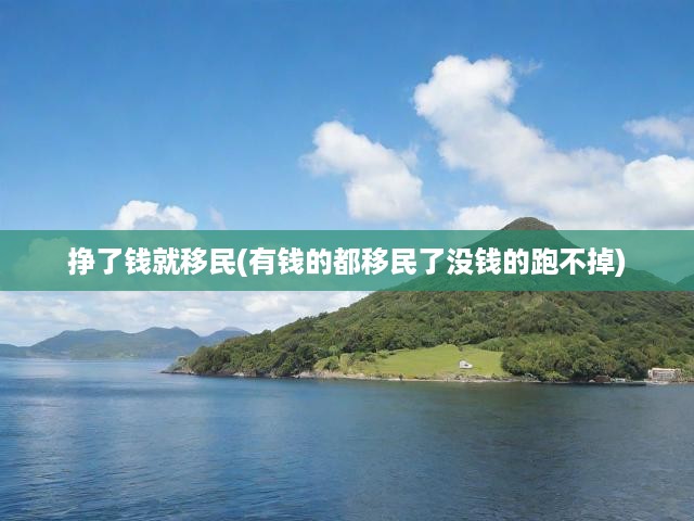 掙了錢就移民(有錢的都移民了沒(méi)錢的跑不掉)