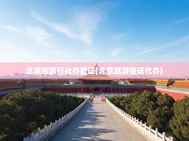 北京旅行社一站式簽證代辦全解析，揭秘旅游簽證快捷辦理秘籍