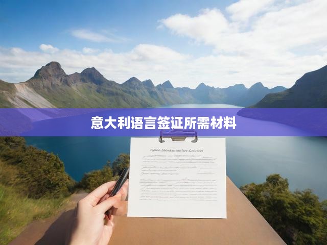 意大利簽證申請必備材料清單與關(guān)鍵提示匯總