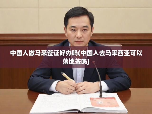 中國(guó)人做馬來(lái)簽證好辦嗎(中國(guó)人去馬來(lái)西亞可以落地簽嗎)