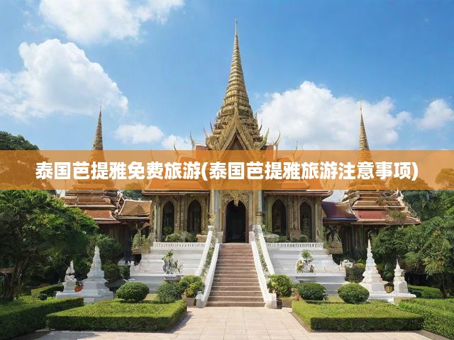 暢游泰國芭提雅，免費(fèi)旅游攻略大全，必備注意事項全揭秘！