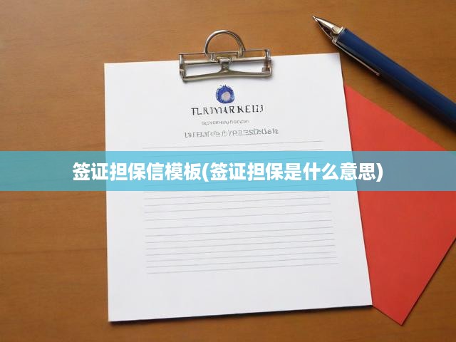 簽證擔(dān)保信模板深度解析，揭秘?fù)?dān)保信概念與關(guān)鍵作用
