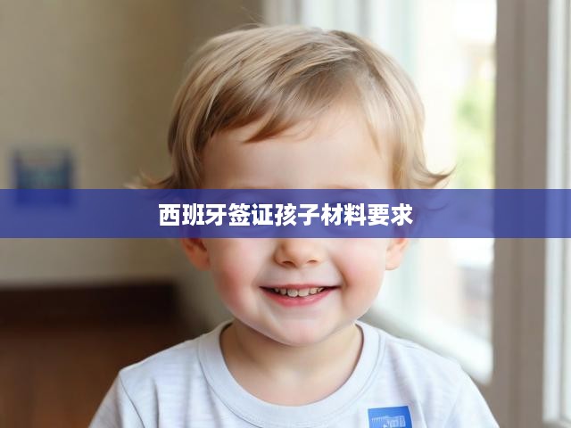 西班牙簽證申請全攻略，兒童材料必知及辦理步驟詳析