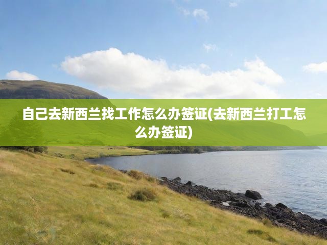 新西蘭打工求職簽證攻略，自主申請工作簽證全流程解析