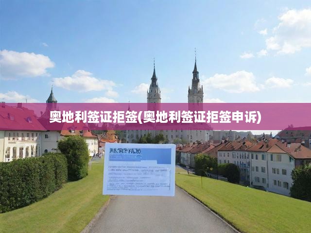 奧地利簽證被拒簽？申訴攻略與應(yīng)對技巧全解析
