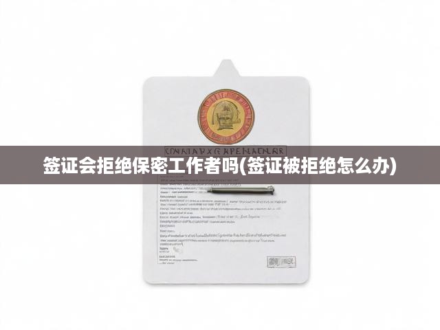 揭秘簽證審核難題，保密工作者簽證拒絕應(yīng)對(duì)策略解析