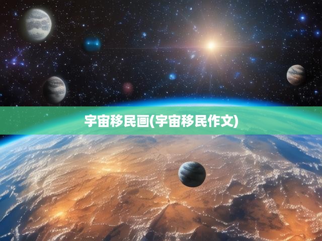 宇宙移民畫(宇宙移民作文)