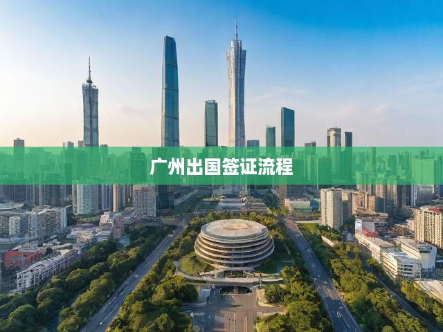 廣州出境簽證辦理全攻略，流程詳解與關(guān)鍵注意事項(xiàng)