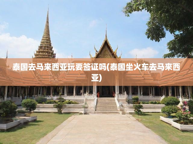 泰國火車跨境馬來西亞簽證指南，出入手續(xù)與攻略全解析