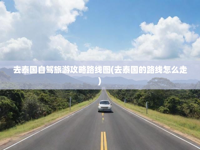 泰國自駕游攻略寶典，詳盡路線圖與行車攻略，輕松暢游泰國每一角落