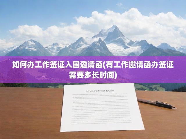 工作簽證邀請(qǐng)函攻略，全面解析辦理流程、時(shí)長(zhǎng)與關(guān)鍵要素