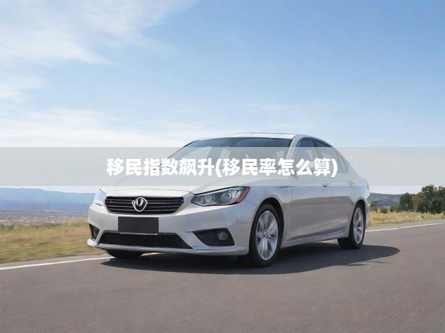 移民指數(shù)飆升(移民率怎么算)