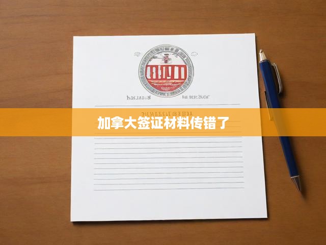 加拿大簽證材料誤傳處理攻略，全面解析應(yīng)對材料傳遞失誤的應(yīng)對策略