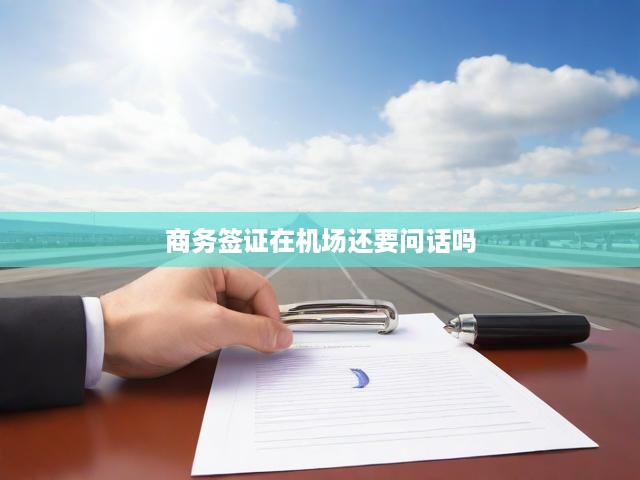 商務(wù)簽證在機(jī)場還要問話嗎