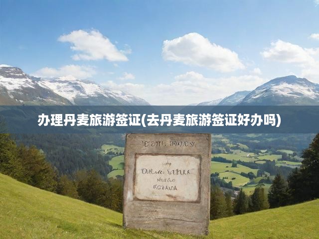 輕松辦理丹麥旅游簽證，詳細(xì)攻略與簽證申請流程揭秘
