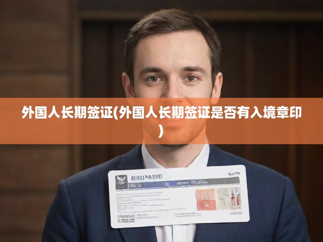 外國人長期簽證(外國人長期簽證是否有入境章印)
