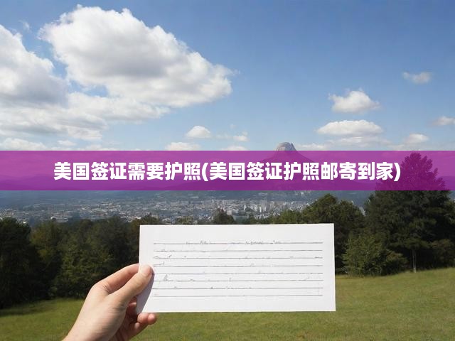 美國簽證辦理攻略，詳解流程與護(hù)照郵寄到家服務(wù)體驗(yàn)