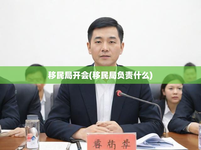移民局核心職責(zé)深度剖析，會(huì)議聚焦移民策略與未來(lái)發(fā)展