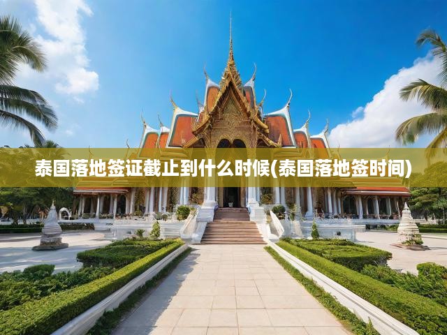 泰國落地簽證最新截止時間揭秘，政策調(diào)整與時間限制全面解讀