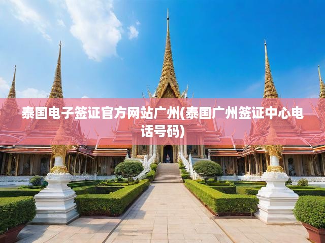泰國電子簽證官方網(wǎng)站廣州(泰國廣州簽證中心電話號碼)