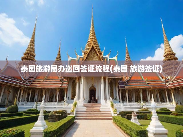 泰國旅游簽證申請(qǐng)攻略，一站式巡回簽證流程解析指南
