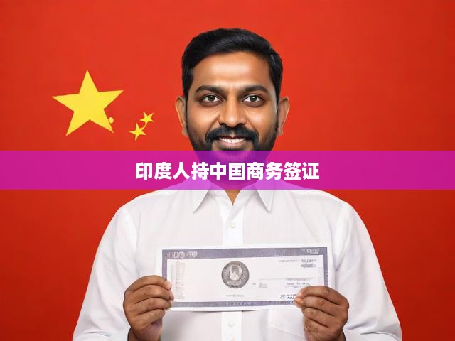 印度人士持中國商務(wù)簽證政策解讀與實際影響分析