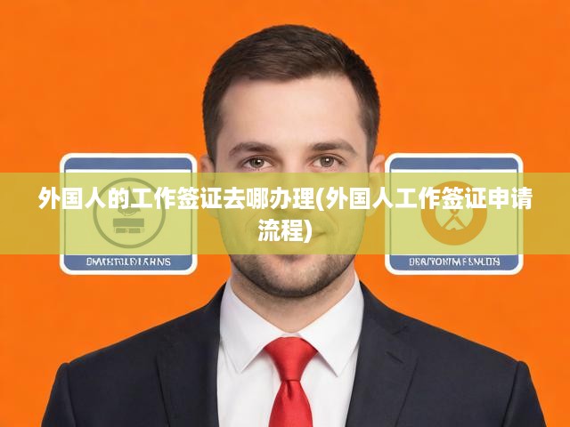 一站式揭秘，外國工作簽證辦理全攻略，流程詳解與申請指南
