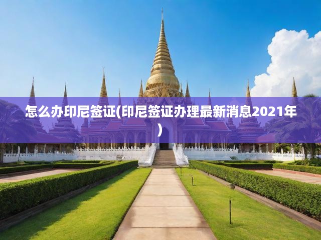 2021年印尼簽證辦理全攻略，最新消息、申請流程及必備要求