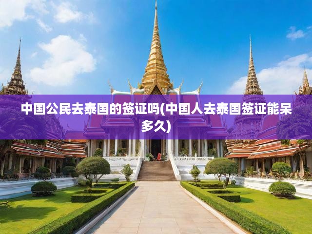 泰國(guó)簽證攻略，詳述中國(guó)人簽證類型、有效期與逗留時(shí)長(zhǎng)