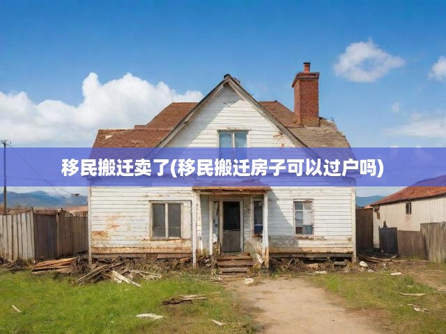 移民搬遷房產(chǎn)過(guò)戶攻略，政策解讀與操作步驟全解析