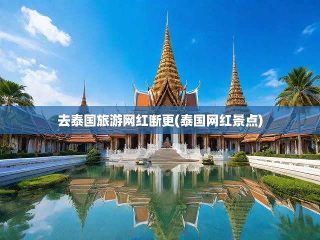 去泰國旅游網(wǎng)紅斷更(泰國網(wǎng)紅景點)