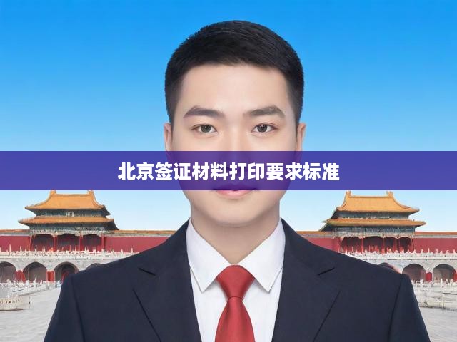 北京簽證材料打印攻略，標準規(guī)范與完整流程解析