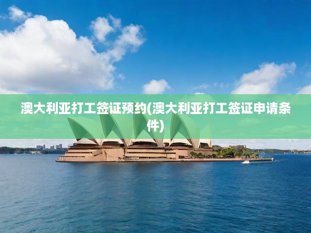 澳大利亞打工簽證申請全攻略，預(yù)約流程、條件解析一網(wǎng)打盡