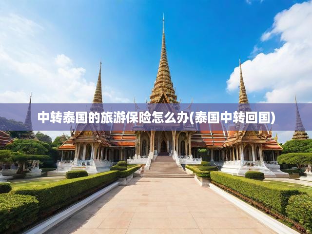 中轉(zhuǎn)泰國的旅游保險怎么辦(泰國中轉(zhuǎn)回國)