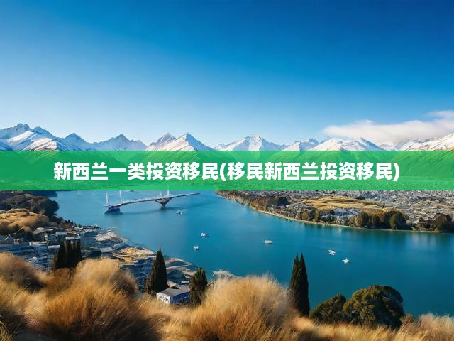 新西蘭一類投資移民攻略，開啟通往高品質(zhì)生活的大門
